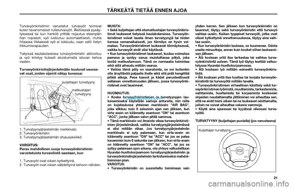 Hyundai Matrix 2002 Omistajan Käsikirja (in Finnish) 21 Turvavyönkiristimin varustetut turvavyöt toimivat
kuten tavanomaiset rullaturvavyöt. Äkillisessä pysäy-
tyksessä tai kun henkilö yrittää nojautua eteenpäin
liian nopeasti, vyö lukkiut Hyundai Matrix 2002 Omistajan Käsikirja (in Finnish) 21 Turvavyönkiristimin varustetut turvavyöt toimivat
kuten tavanomaiset rullaturvavyöt. Äkillisessä pysäy-
tyksessä tai kun henkilö yrittää nojautua eteenpäin
liian nopeasti, vyö lukkiut