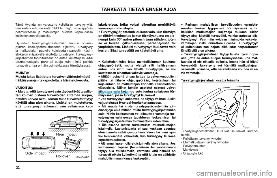 Hyundai Matrix 2002 Omistajan Käsikirja (in Finnish) 22Tämä Hyundai on varustettu kuljettajan turvatyynyllä.
Sen kertoo kohomerkintä ”SRS Air Bag”, ohjauspyörän
pehmusteessa ja matkustajan puolella kojelaudassa
käsinelokeron yläpuolella. Hyundai Matrix 2002 Omistajan Käsikirja (in Finnish) 22Tämä Hyundai on varustettu kuljettajan turvatyynyllä.
Sen kertoo kohomerkintä ”SRS Air Bag”, ohjauspyörän
pehmusteessa ja matkustajan puolella kojelaudassa
käsinelokeron yläpuolella.