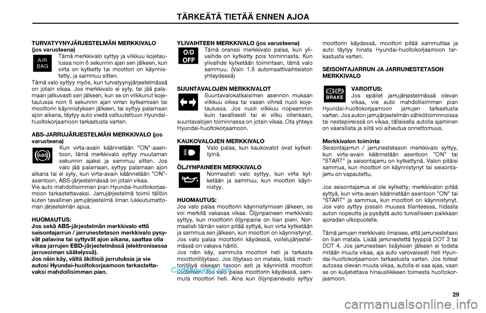 Hyundai Matrix 2002 Omistajan Käsikirja (in Finnish) 29 TURVATYYNYJÄRJESTELMÄN MERKKIVALO
(jos varusteena)
Tämä merkkivalo syttyy ja vilkkuu kojetau-
lussa noin 6 sekunnin ajan sen jälkeen, kun
virta on kytketty tai moottori on käynnis-
tetty, j Hyundai Matrix 2002 Omistajan Käsikirja (in Finnish) 29 TURVATYYNYJÄRJESTELMÄN MERKKIVALO
(jos varusteena)
Tämä merkkivalo syttyy ja vilkkuu kojetau-
lussa noin 6 sekunnin ajan sen jälkeen, kun
virta on kytketty tai moottori on käynnis-
tetty, j