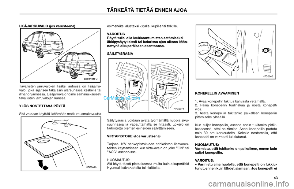 Hyundai Matrix 2002 Omistajan Käsikirja (in Finnish) 43 LISÄJARRUVALO (jos varusteena)
Tavallisten jarruvalojen lisäksi autossa on lisäjarru-
valo, joka sijaitsee takalasin alareunassa keskellä tai
ilmanohjaimessa. Lisäjarruvalo toimii samanaikais Hyundai Matrix 2002 Omistajan Käsikirja (in Finnish) 43 LISÄJARRUVALO (jos varusteena)
Tavallisten jarruvalojen lisäksi autossa on lisäjarru-
valo, joka sijaitsee takalasin alareunassa keskellä tai
ilmanohjaimessa. Lisäjarruvalo toimii samanaikais