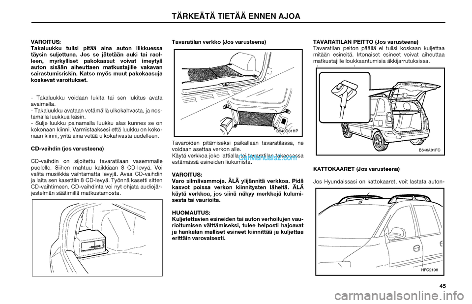 Hyundai Matrix 2002 Omistajan Käsikirja (in Finnish) 45 VAROITUS:
Takaluukku tulisi pitää aina auton liikkuessa
täysin suljettuna. Jos se jätetään auki tai raol-
leen, myrkylliset pakokaasut voivat imeytyä
auton sisään aiheuttaen matkustajill Hyundai Matrix 2002 Omistajan Käsikirja (in Finnish) 45 VAROITUS:
Takaluukku tulisi pitää aina auton liikkuessa
täysin suljettuna. Jos se jätetään auki tai raol-
leen, myrkylliset pakokaasut voivat imeytyä
auton sisään aiheuttaen matkustajill