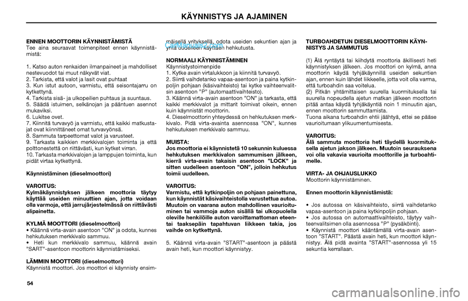 Hyundai Matrix 2002  Omistajan Käsikirja (in Finnish) 54 ENNEN MOOTTORIN KÄYNNISTÄMISTÄ
Tee aina seuraavat toimenpiteet ennen käynnistä-
mistä:
1. Katso auton renkaiden ilmanpaineet ja mahdolliset 
nestevuodot tai muut näkyvät viat.
2. Tarkista, 