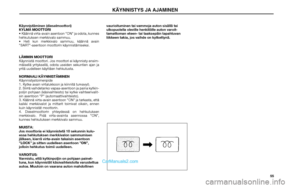 Hyundai Matrix 2002  Omistajan Käsikirja (in Finnish) 55 Käynnistäminen (dieselmoottori)
KYLMÄ MOOTTORI
 Käännä virta-avain asentoon ”ON” ja odota, kunnes 
hehkutuksen merkkivalo sammuu.
 Heti kun merkkivalo sammuu, käännä avain 
”SART