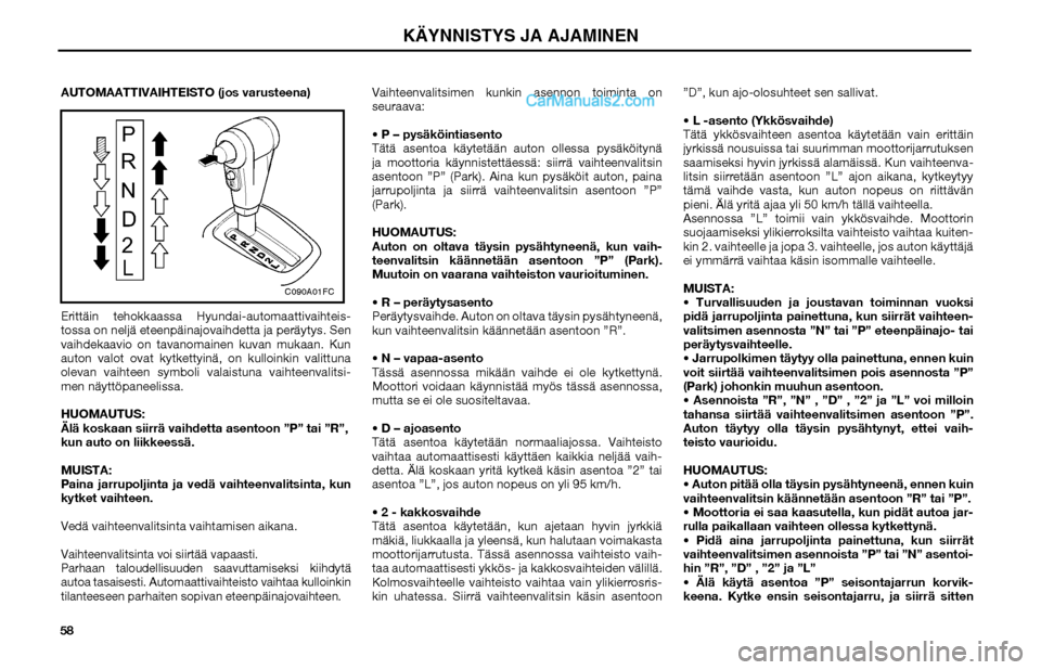 Hyundai Matrix 2002  Omistajan Käsikirja (in Finnish) 58AUTOMAATTIVAIHTEISTO (jos varusteena)
Erittäin tehokkaassa Hyundai-automaattivaihteis-
tossa on neljä eteenpäinajovaihdetta ja peräytys. Sen 
vaihdekaavio on tavanomainen kuvan mukaan. Kun 
auto