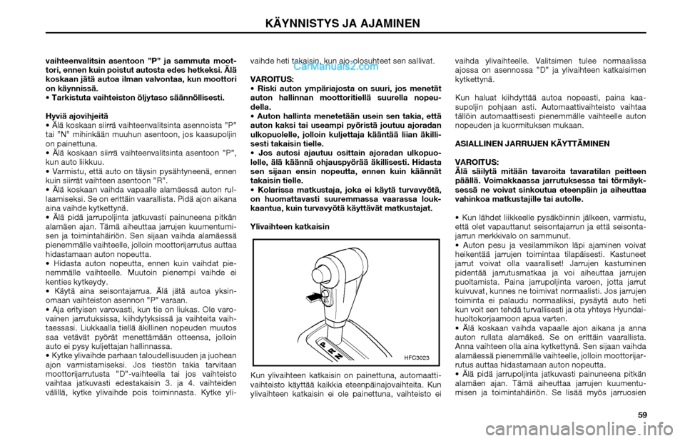 Hyundai Matrix 2002  Omistajan Käsikirja (in Finnish) 59 vaihteenvalitsin asentoon ”P” ja sammuta moot-
tori, ennen kuin poistut autosta edes hetkeksi. Älä 
koskaan jätä autoa ilman valvontaa, kun moottori 
on käynnissä.
 Tarkistuta vaihteisto