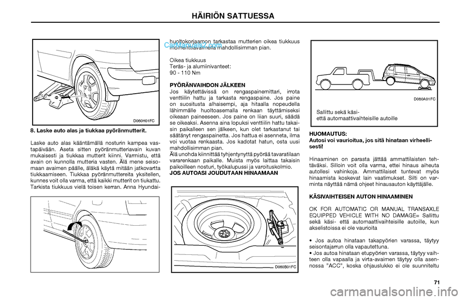 Hyundai Matrix 2002  Omistajan Käsikirja (in Finnish) 71 8. Laske auto alas ja tiukkaa pyöränmutterit.
Laske auto alas kääntämällä nosturin kampea vas-
tapäivään. Aseta sitten pyöränmutteriavain kuvan 
mukaisesti ja tiukkaa mutterit kiinni. V