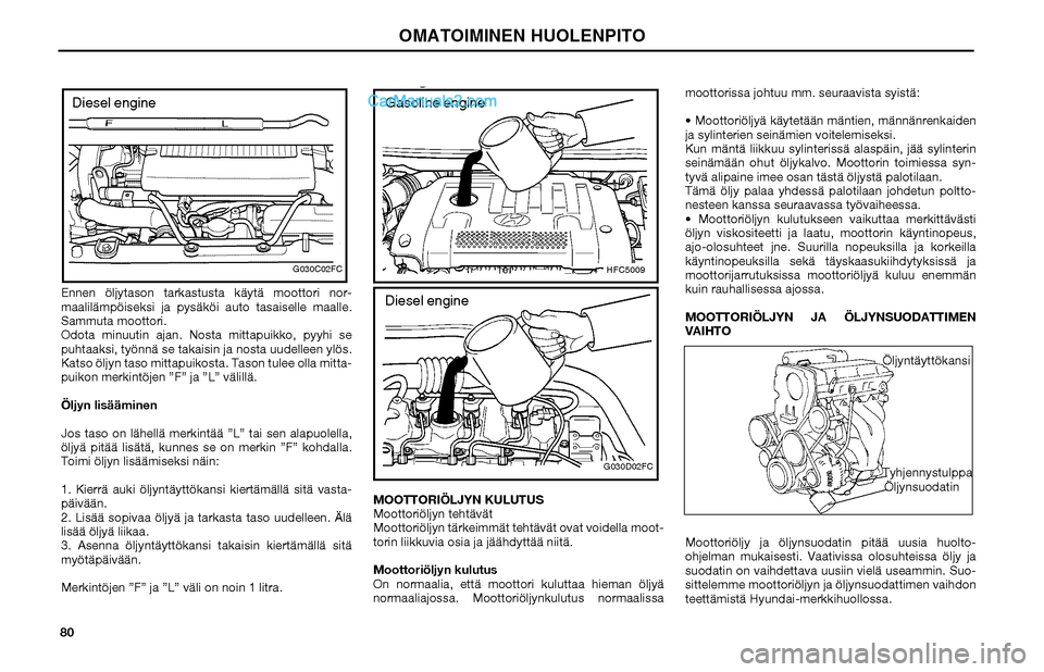 Hyundai Matrix 2002 Omistajan Käsikirja (in Finnish) 80Ennen öljytason tarkastusta käytä moottori nor-
maalilämpöiseksi ja pysäköi auto tasaiselle maalle.
Sammuta moottori.
Odota minuutin ajan. Nosta mittapuikko, pyyhi se
puhtaaksi, työnnä se Hyundai Matrix 2002 Omistajan Käsikirja (in Finnish) 80Ennen öljytason tarkastusta käytä moottori nor-
maalilämpöiseksi ja pysäköi auto tasaiselle maalle.
Sammuta moottori.
Odota minuutin ajan. Nosta mittapuikko, pyyhi se
puhtaaksi, työnnä se