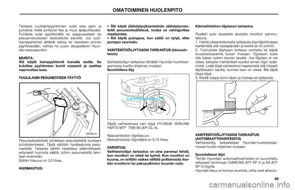 Hyundai Matrix 2002 Omistajan Käsikirja (in Finnish) 85 Tarkasta tuulilasinpyyhkimien sulat aika ajoin ja
puhdista niistä pinttynyt lika ja muut epäpuhtaudet.
Puhdista sulat pyyhkimällä ne saippuaveteen tai
pesuaineliuokseen kostutetulla sienell Hyundai Matrix 2002 Omistajan Käsikirja (in Finnish) 85 Tarkasta tuulilasinpyyhkimien sulat aika ajoin ja
puhdista niistä pinttynyt lika ja muut epäpuhtaudet.
Puhdista sulat pyyhkimällä ne saippuaveteen tai
pesuaineliuokseen kostutetulla sienell