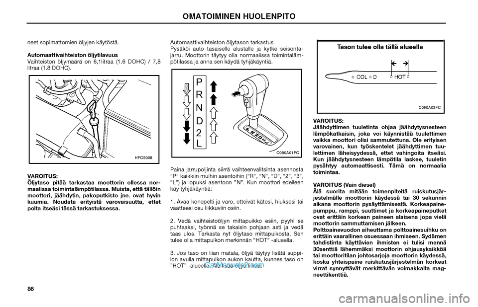 Hyundai Matrix 2002 Omistajan Käsikirja (in Finnish) 86 neet sopimattomien öljyjen käytöstä.
Automaattivaihteiston öljytilavuus
Vaihteiston öljymäärä on 6,1litraa (1.6 DOHC) / 7,8
litraa (1.8 DOHC).
VAROITUS:
Öljytaso pitää tarkastaa mootto Hyundai Matrix 2002 Omistajan Käsikirja (in Finnish) 86 neet sopimattomien öljyjen käytöstä.
Automaattivaihteiston öljytilavuus
Vaihteiston öljymäärä on 6,1litraa (1.6 DOHC) / 7,8
litraa (1.8 DOHC).
VAROITUS:
Öljytaso pitää tarkastaa mootto