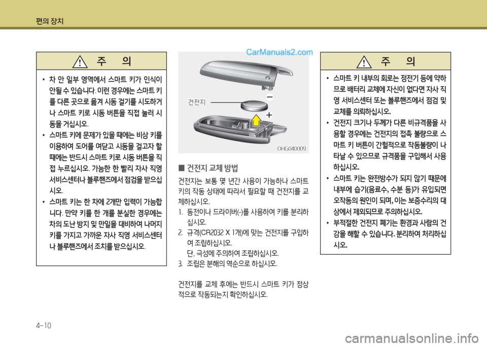 Hyundai Maxcruz 2016  맥스크루즈 NC - 사용 설명서 (in Korean) 편의 장치
4-10
 0건전지 교체 방법
건전지는 보통 몇 년간 사용이 가능하나 스마트 
키의 작동 상태에 따라서 필요할 때 건전지를 교
체하십시오.
1. 동