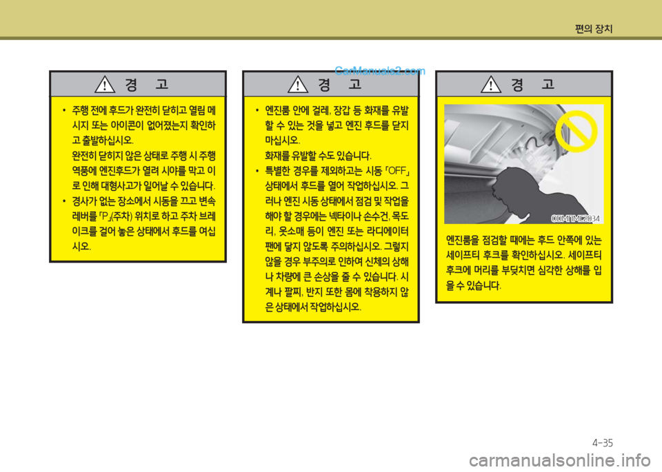 Hyundai Maxcruz 2016  맥스크루즈 NC - 사용 설명서 (in Korean) 편의 장치
4-35
 •주행 전에 후드가 완전히 닫히고 열림 메
시지 또는 아이콘이 없어졌는지 확인하
고 출발하십시오.
 완전히 닫히지 않은 상태로 주행 