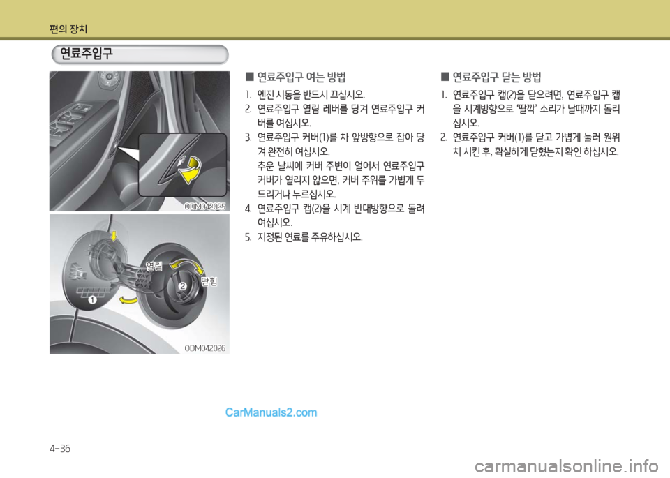 Hyundai Maxcruz 2016  맥스크루즈 NC - 사용 설명서 (in Korean) 편의 장치
4-36
ODM042025ODM042025
연료주입구
ODM042026ODM042026
 0연료주입구 여는 방법
1. 엔진 시동을 반드시 끄십시오.
2. 연료주입구 열림 레버를 당겨 연료