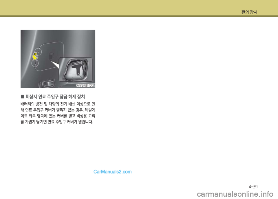 Hyundai Maxcruz 2016  맥스크루즈 NC - 사용 설명서 (in Korean) 편의 장치
4-39
ODM042027ODM042027
 0 비상시 연료 주입구 잠금 해제 장치
배터리의 방전 및 차량의 전기 배선 이상으로 인
해 연료 주입구 커버가 열리지 않