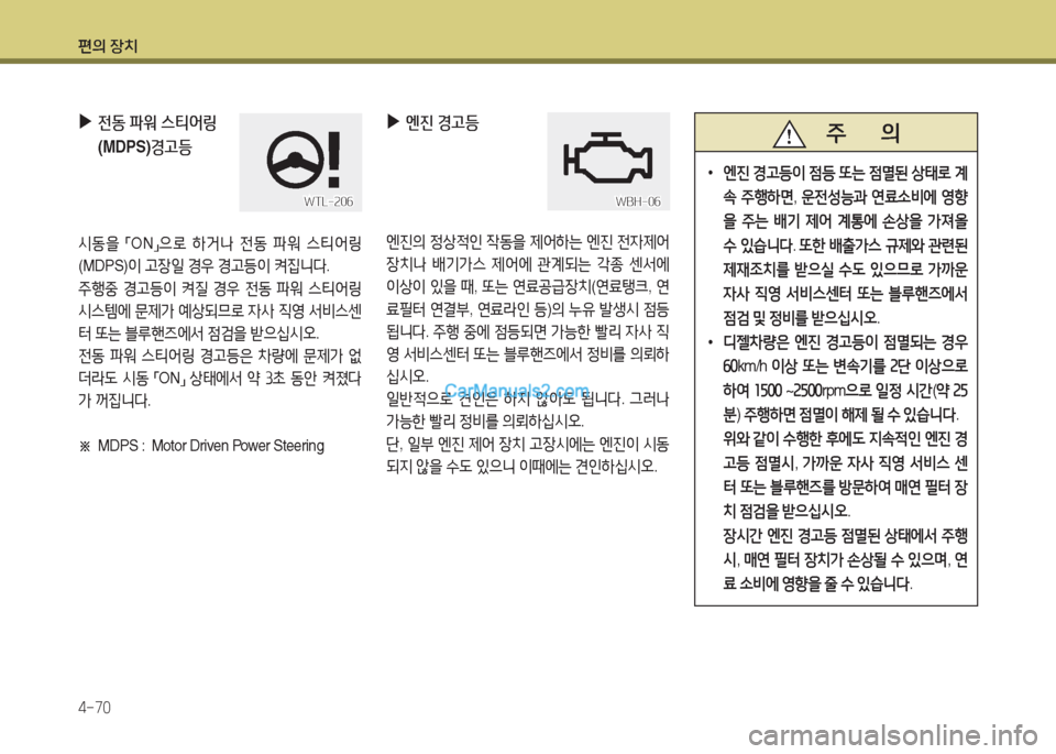 Hyundai Maxcruz 2016  맥스크루즈 NC - 사용 설명서 (in Korean) 편의 장치
4-70
   주       의
 •엔진 경고등이 점등 또는 점멸된 상태로 계
속 주행하면, 운전성능과 연료소비에 영향
을 주는 배기 제어 계통에 손상을 