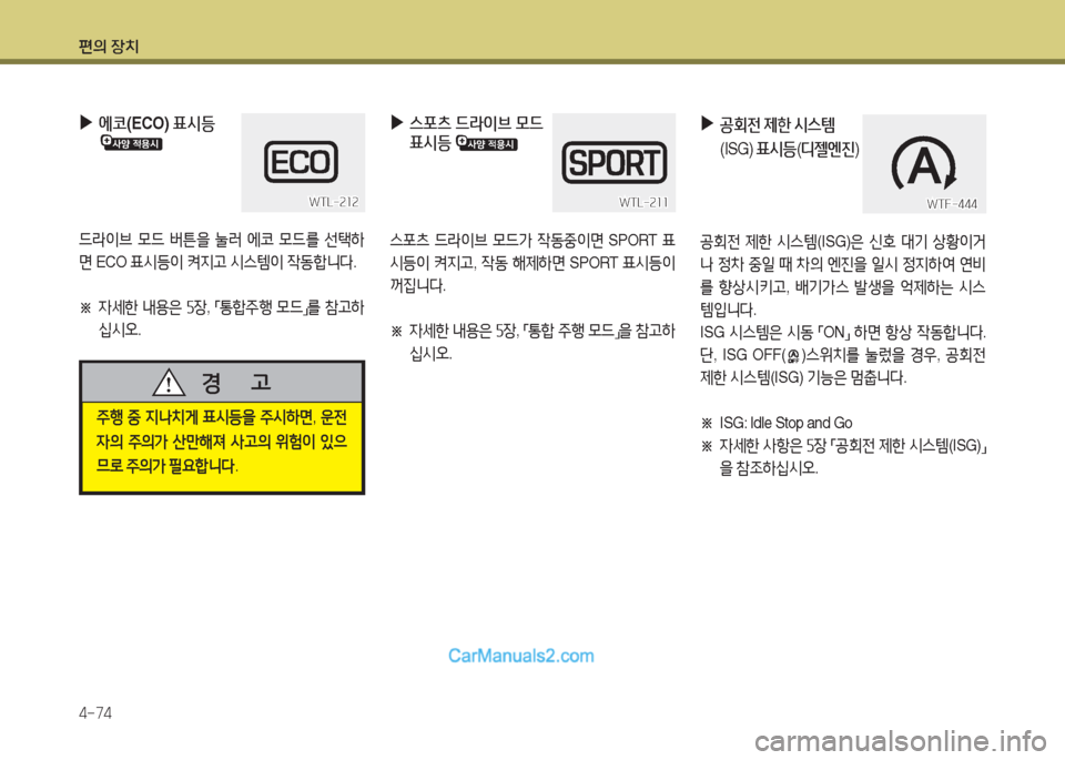Hyundai Maxcruz 2016  맥스크루즈 NC - 사용 설명서 (in Korean) 편의 장치
4-74
주행 중 지나치게 표시등을 주시하면, 운전
자의 주의가 산만해져 사고의 위험이 있으
므로 주의가 필요합니다.
경      고
 ▶에코(ECO) 표