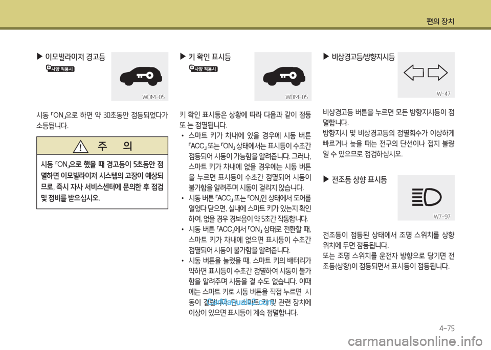 Hyundai Maxcruz 2016  맥스크루즈 NC - 사용 설명서 (in Korean) 편의 장치
4-75
 ▶ 이모빌라이저 경고등
시동 「ON」으로 하면 약 30초동안 점등되었다가 
소등됩니다.
WDM-05WDM-05
   주       의
시동 「ON」으로 했을 때 