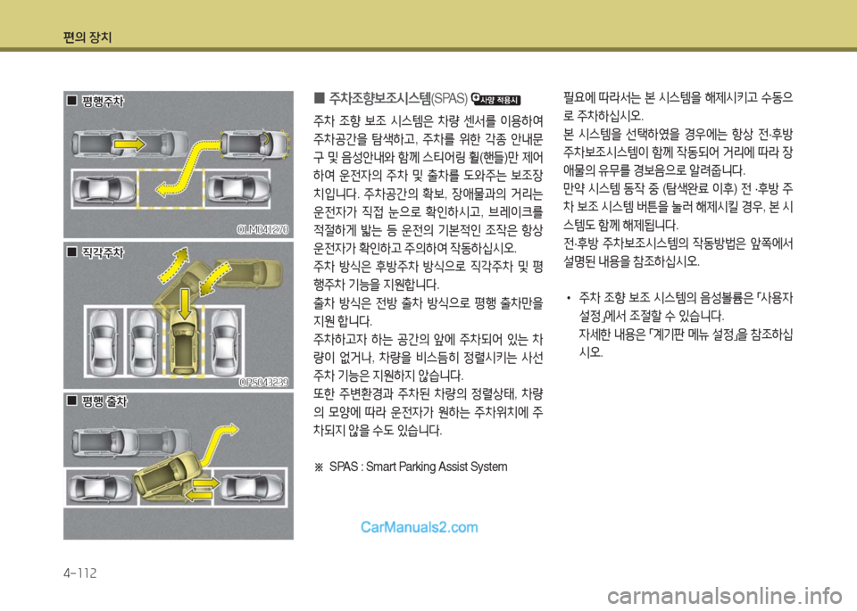 Hyundai Maxcruz 2016  맥스크루즈 NC - 사용 설명서 (in Korean) 편의 장치
4-112
 0주차조향보조시스템(SPAS) 
주차 조향 보조 시스템은 차량 센서를 이용하여 
주차공간을 탐색하고, 주차를 위한 각종 안내문
구 및 음