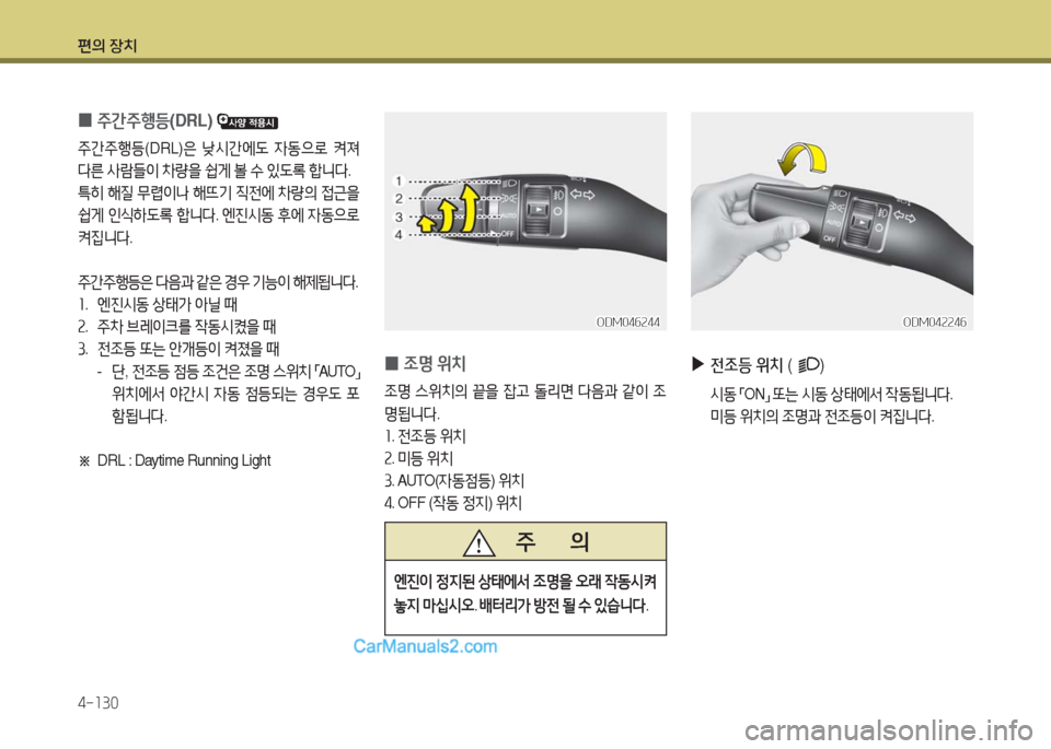 Hyundai Maxcruz 2016  맥스크루즈 NC - 사용 설명서 (in Korean) 편의 장치
4-130
 0 주간주행등(DRL) 
주간주행등(DRL)은 낮시간에도 자동으로 켜져 
다른 사람들이 차량을 쉽게 볼 수 있도록 합니다. 
특히 해질 무렵이나