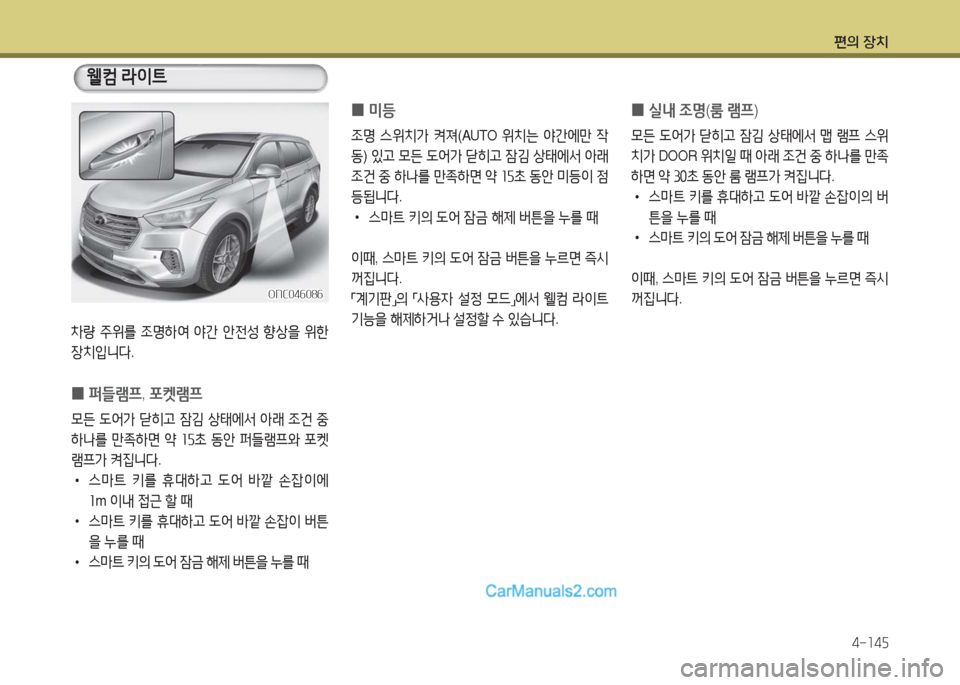 Hyundai Maxcruz 2016  맥스크루즈 NC - 사용 설명서 (in Korean) 편의 장치
4-145
차량 주위를 조명하여 야간 안전성 향상을 위한 
장치입니다.
 0퍼들램프, 포켓램프
모든 도어가 닫히고 잠김 상태에서 아래 조건 중 
