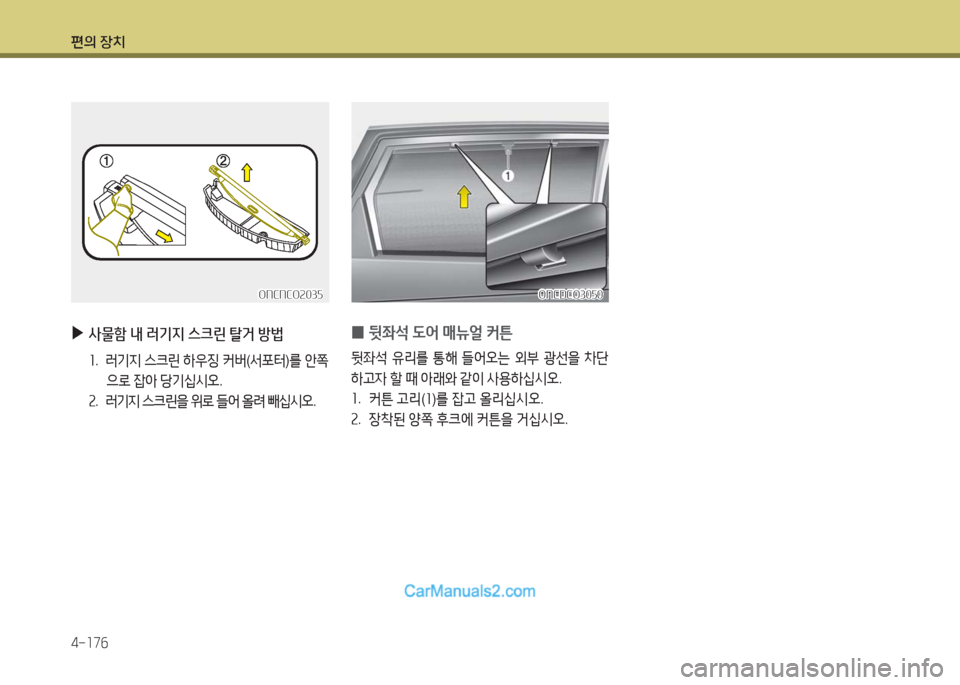 Hyundai Maxcruz 2016  맥스크루즈 NC - 사용 설명서 (in Korean) 편의 장치
4-176
ONCDCO3050ONCDCO3050
 0뒷좌석 도어 매뉴얼 커튼
뒷좌석 유리를 통해 들어오는 외부 광선을 차단
하고자 할 때 아래와 같이 사용하십시오.
1. 