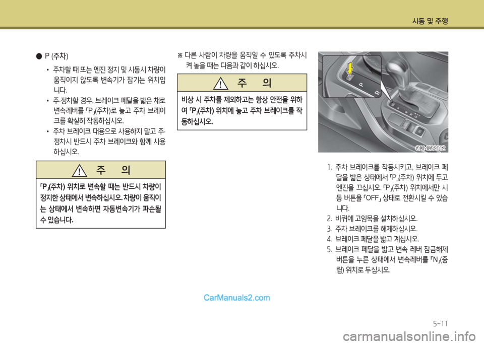 Hyundai Maxcruz 2016  맥스크루즈 NC - 사용 설명서 (in Korean) 시동 및 주행
5-11
 ●P (주차)
• 주차할 때 또는 엔진 정지 및 시동시 차량이 
움직이지 않도록 변속기가 잠기는 위치입
니다.
• 주·정차할 경우, 브레