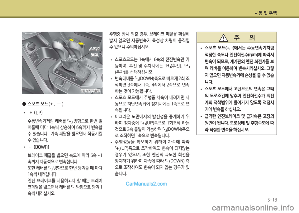 Hyundai Maxcruz 2016 맥스크루즈 NC - 사용 설명서 (in Korean) 시동 및 주행
5-13
●스포츠 모드(+, ─ )
• + (UP)
수동변속기처럼 레버를 「+」 방향으로 한번 밀
어줄때 마다 1속씩 상승하여 6속까지 변속할
수 Hyundai Maxcruz 2016 맥스크루즈 NC - 사용 설명서 (in Korean) 시동 및 주행
5-13
●스포츠 모드(+, ─ )
• + (UP)
수동변속기처럼 레버를 「+」 방향으로 한번 밀
어줄때 마다 1속씩 상승하여 6속까지 변속할
수