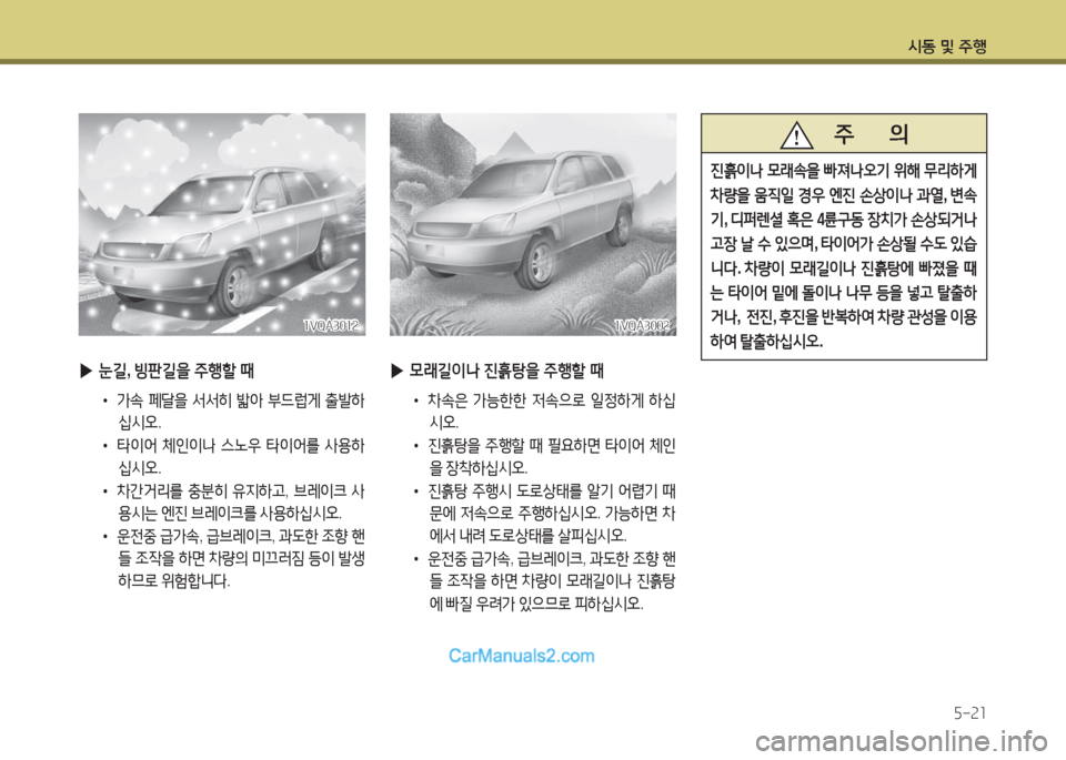 Hyundai Maxcruz 2016  맥스크루즈 NC - 사용 설명서 (in Korean) 시동 및 주행
5-21
1VQA30021VQA3002
 ▶모래길이나 진흙탕을 주행할 때
•  차속은 가능한한 저속으로 일정하게 하십
시오.
• 진흙탕을 주행할 때 필요하면 