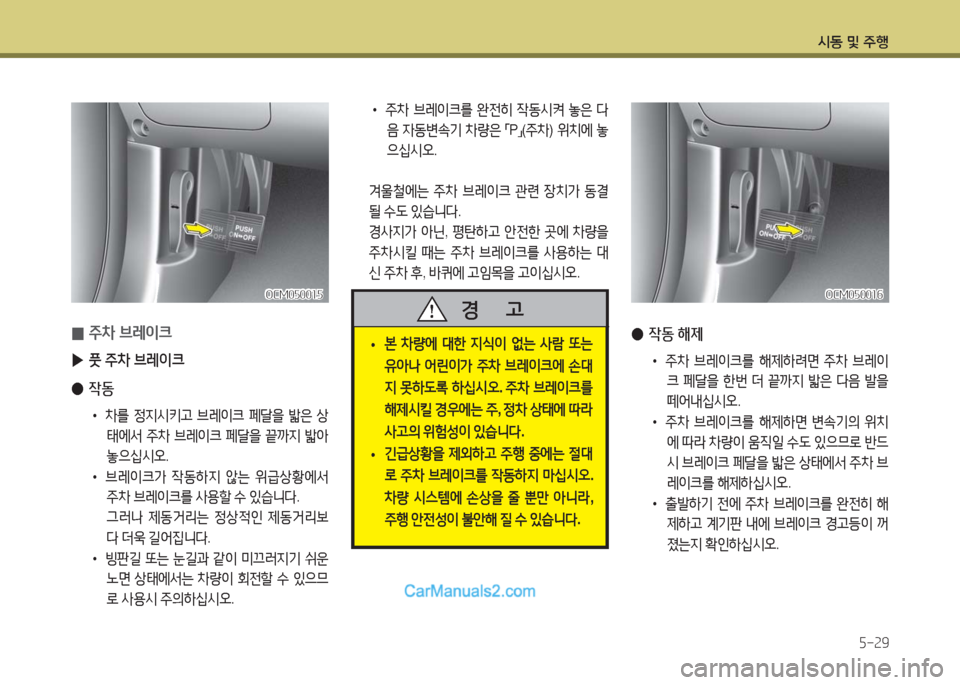 Hyundai Maxcruz 2016  맥스크루즈 NC - 사용 설명서 (in Korean) 시동 및 주행
5-29
 0주차 브레이크
 ▶풋 주차 브레이크 
 ●작동
• 차를 정지시키고 브레이크 페달을 밟은 상
태에서 주차 브레이크 페달을 끝까지 밟