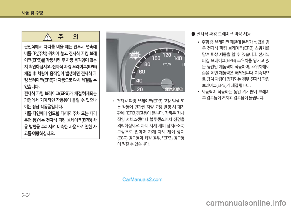 Hyundai Maxcruz 2016  맥스크루즈 NC - 사용 설명서 (in Korean) 시동 및 주행
5-34
   주       의
운전석에서 자리를 비울 때는 반드시 변속레
버를 「P」(주차) 위치에 놓고 전자식 파킹 브레
이크(EPB)를 작동시킨 후 차