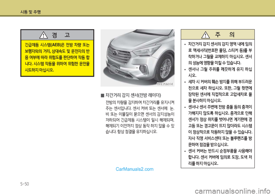 Hyundai Maxcruz 2016  맥스크루즈 NC - 사용 설명서 (in Korean) 시동 및 주행
5-50
 0차간거리 감지 센서(전방 레이더)
 전방의 차량을 감지하여 차간거리를 유지시켜 
주는 센서입니다. 센서 커버 또는 센서에  눈, 
비