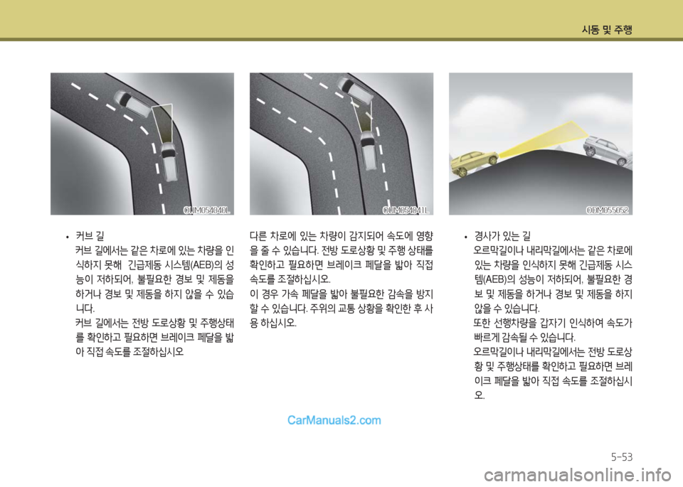 Hyundai Maxcruz 2016  맥스크루즈 NC - 사용 설명서 (in Korean) 시동 및 주행
5-53
다른 차로에 있는 차량이 감지되어 속도에 영향
을 줄 수 있습니다. 전방 도로상황 및 주행 상태를 
확인하고 필요하면 브레이크 페달