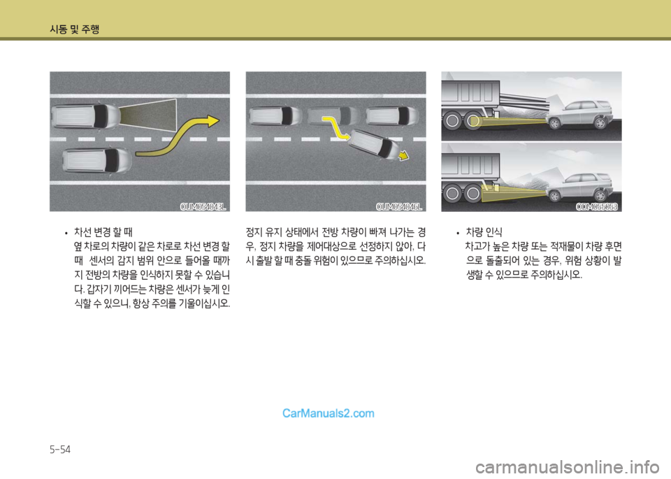 Hyundai Maxcruz 2016  맥스크루즈 NC - 사용 설명서 (in Korean) 시동 및 주행
5-54
 •차선 변경 할 때
 옆 차로의 차량이 같은 차로로 차선 변경 할 
때  센서의 감지 범위 안으로 들어올 때까
지 전방의 차량을 인식하