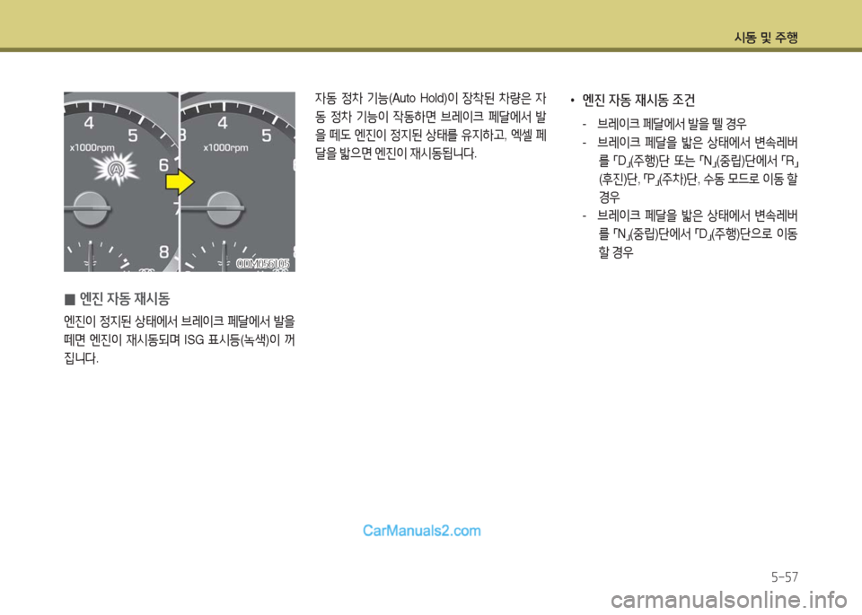 Hyundai Maxcruz 2016  맥스크루즈 NC - 사용 설명서 (in Korean) 시동 및 주행
5-57
 0엔진 자동 재시동
엔진이 정지된 상태에서 브레이크 페달에서 발을 
떼면 엔진이 재시동되며 ISG 표시등(녹색)이 꺼
집니다.
자동 정