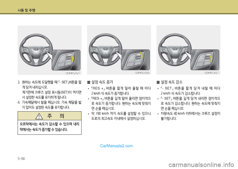 Hyundai Maxcruz 2016  맥스크루즈 NC - 사용 설명서 (in Korean) 시동 및 주행
5-66
 0설정 속도 감소
 •「-  SET」 버튼을 짧게 당겨 내릴 때 마다 
2 km/h 씩 속도가 감소합니다.
 •「-  SET」 버튼을 길게 당겨 내리면 점