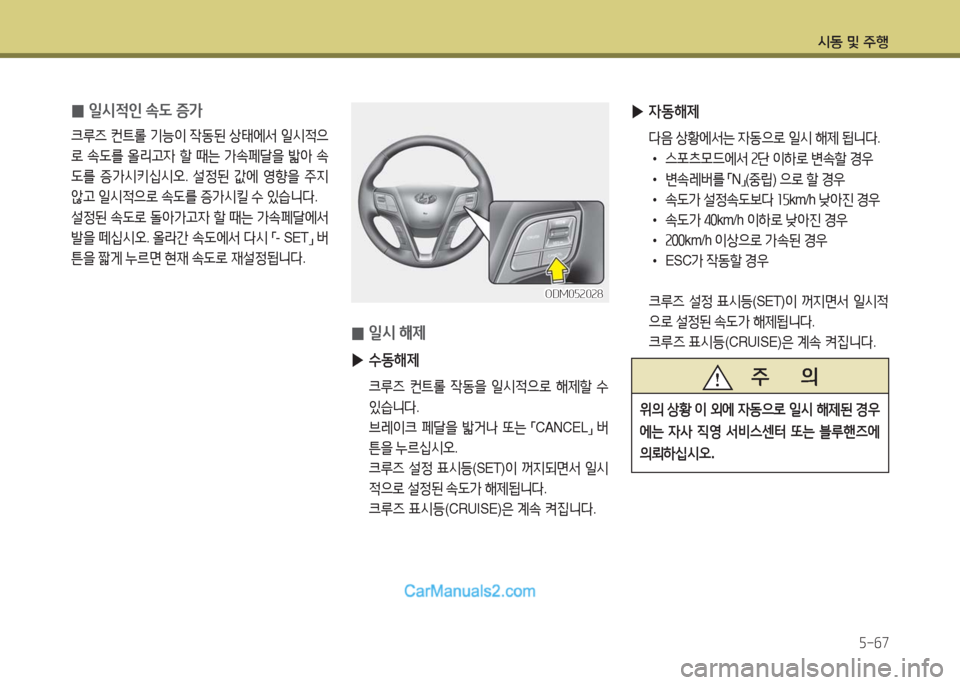 Hyundai Maxcruz 2016  맥스크루즈 NC - 사용 설명서 (in Korean) 시동 및 주행
5-67
 0일시적인 속도 증가
크루즈 컨트롤 기능이 작동된 상태에서 일시적으
로 속도를 올리고자 할 때는 가속페달을 밟아 속
도를 증가시