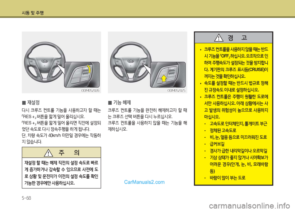 Hyundai Maxcruz 2016  맥스크루즈 NC - 사용 설명서 (in Korean) 시동 및 주행
5-68
ODM052026ODM052026
 0재설정
다시 크루즈 컨트롤 기능을 사용하고자 할 때는  
「RES +」 버튼을 짧게 밀어 올리십시오. 
「RES +」 버튼을 짧