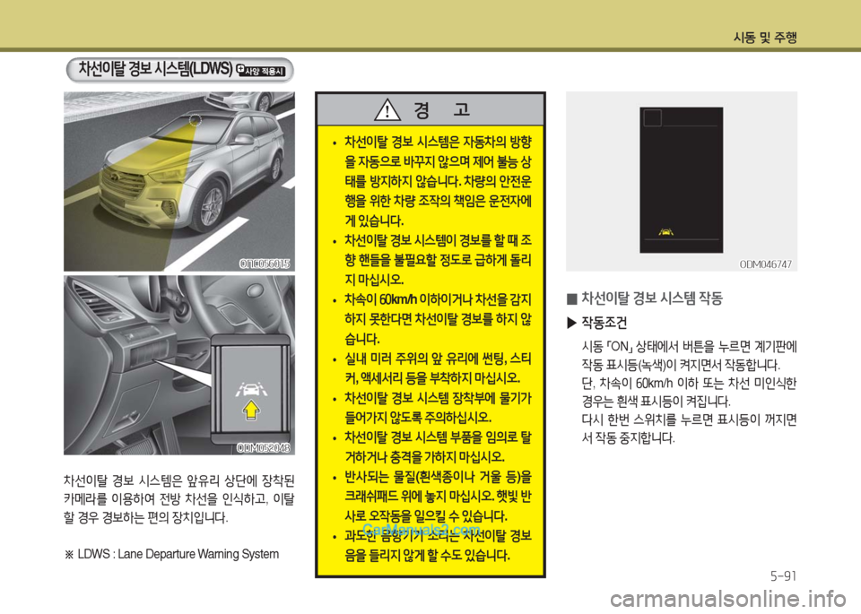 Hyundai Maxcruz 2016  맥스크루즈 NC - 사용 설명서 (in Korean) 시동 및 주행
5-91
차선이탈 경보 시스템(LDWS) 
차선이탈 경보 시스템은 앞유리 상단에 장착된 
카메라를 이용하여 전방 차선을 인식하고, 이탈
할 경우 