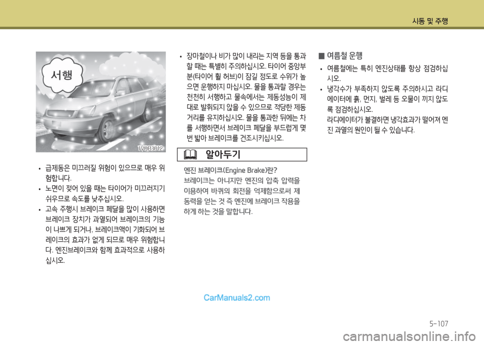 Hyundai Maxcruz 2016  맥스크루즈 NC - 사용 설명서 (in Korean) 시동 및 주행
5-107
 •장마철이나 비가 많이 내리는 지역 등을 통과
할 때는 특별히 주의하십시오. 타이어 중앙부
분(타이어 휠 허브)이 잠길 정도로 수