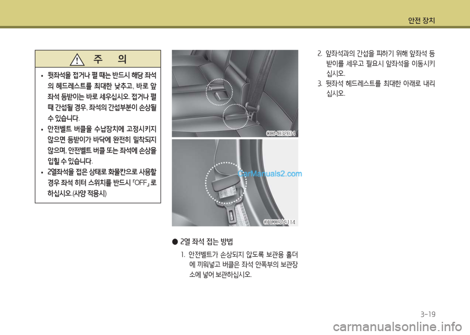 Hyundai Maxcruz 2016  맥스크루즈 NC - 사용 설명서 (in Korean) 안전 장치
3-19
   주       의
 •뒷좌석을 접거나 펼 때는 반드시 해당 좌석
의 헤드레스트를 최대한 낮추고, 바로 앞 
좌석 등받이는 바로 세우십시오. 