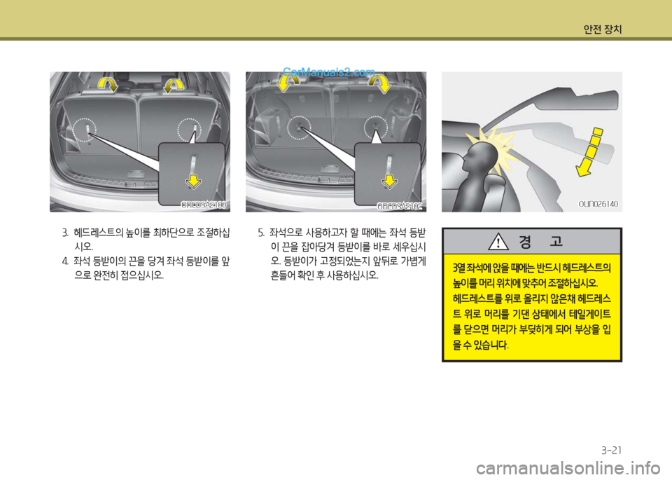 Hyundai Maxcruz 2016  맥스크루즈 NC - 사용 설명서 (in Korean) 안전 장치
3-21
3. 헤드레스트의 높이를 최하단으로 조절하십
시오.
4. 좌석 등받이의 끈을 당겨 좌석 등받이를 앞
으로 완전히 접으십시오.
ONCDSA2100ONCDSA2