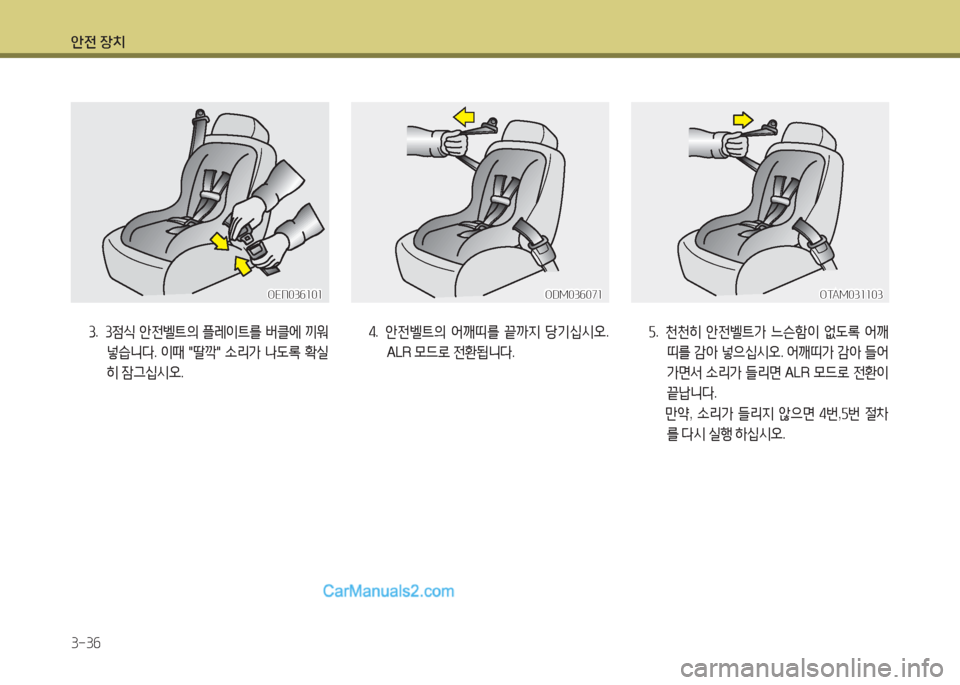 Hyundai Maxcruz 2016  맥스크루즈 NC - 사용 설명서 (in Korean) 안전 장치
3-36
OEN036101OEN036101ODM036071ODM036071OTAM031103OTAM031103
3. 3점식 안전벨트의 플레이트를 버클에 끼워 
넣습니다. 이때 "딸깍" 소리가 나도록 확실
히 