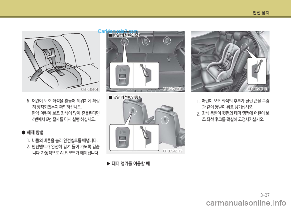 Hyundai Maxcruz 2016  맥스크루즈 NC - 사용 설명서 (in Korean) 안전 장치
3-37
6. 어린이 보조 좌석을 흔들어 제위치에 확실
히 장착되었는지 확인하십시오. 
 만약 어린이 보조 좌석이 많이 흔들린다면 
4번에서 6번 