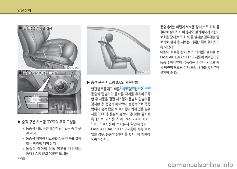 Hyundai Maxcruz 2016  맥스크루즈 NC - 사용 설명서 (in Korean) 안전 장치
3-50
 ▶승객 구분 시스템 (OCS)의 주요 구성품
 •동승석 시트 쿠션에 장착되어있는 승객 구
분 센서
 •동승석 에어백 시스템의 작동 여부를 