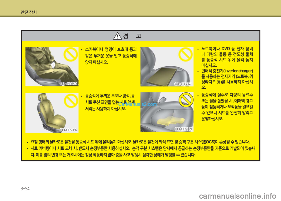 Hyundai Maxcruz 2016  맥스크루즈 NC - 사용 설명서 (in Korean) 안전 장치
3-54
경      고
ODM035065ODM035065ODM035067ODM035067
ODM035066ODM035066
 •스키복이나 엉덩이 보호대 등과 
같은 두꺼운 옷을 입고 동승석에 
앉지 마십시오