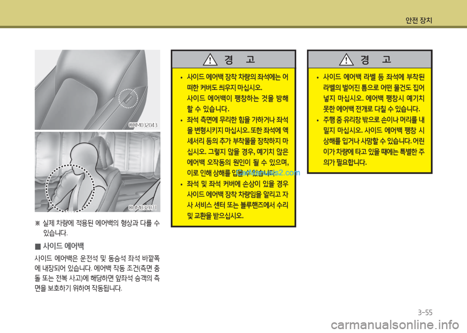 Hyundai Maxcruz 2016  맥스크루즈 NC - 사용 설명서 (in Korean) 안전 장치
3-55
 •사이드 에어백 장착 차량의 좌석에는 어
떠한 커버도 씌우지 마십시오.
 사이드 에어백이 팽창하는 것을 방해
할 수 있습니다.
 •좌