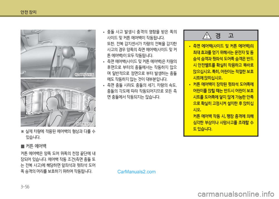 Hyundai Maxcruz 2016  맥스크루즈 NC - 사용 설명서 (in Korean) 안전 장치
3-56
 •충돌 사고 발생시 충격의 영향을 받은 쪽의 
사이드 및 커튼 에어백이 작동됩니다.
 또한, 전복 감지센서가 차량의 전복을 감지한 
사