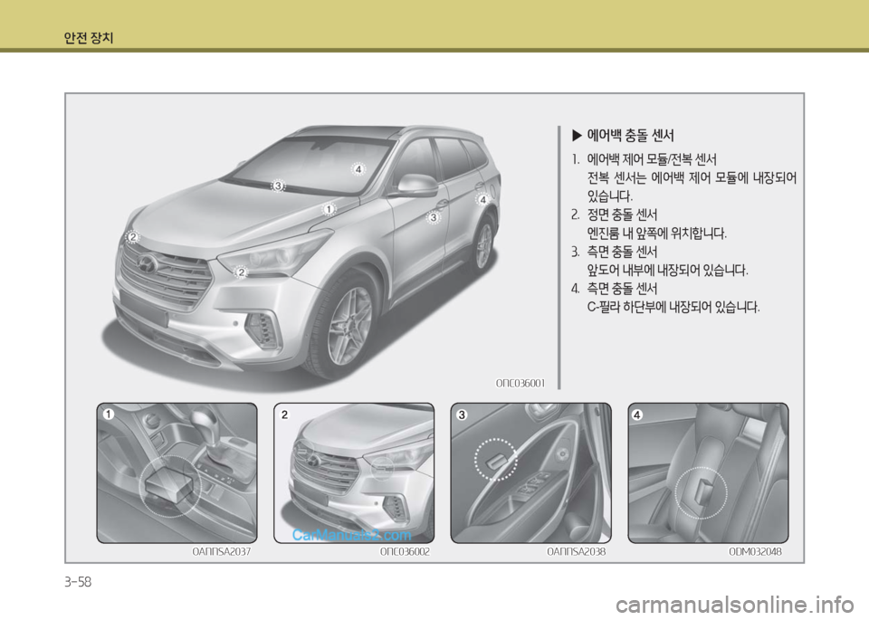 Hyundai Maxcruz 2016  맥스크루즈 NC - 사용 설명서 (in Korean) 안전 장치
3-58
 ▶에어백 충돌 센서
1. 에어백 제어 모듈/전복 센서
 전복 센서는 에어백 제어 모듈에 내장되어 
있습니다.
2. 정면 충돌 센서
 엔진룸 내 