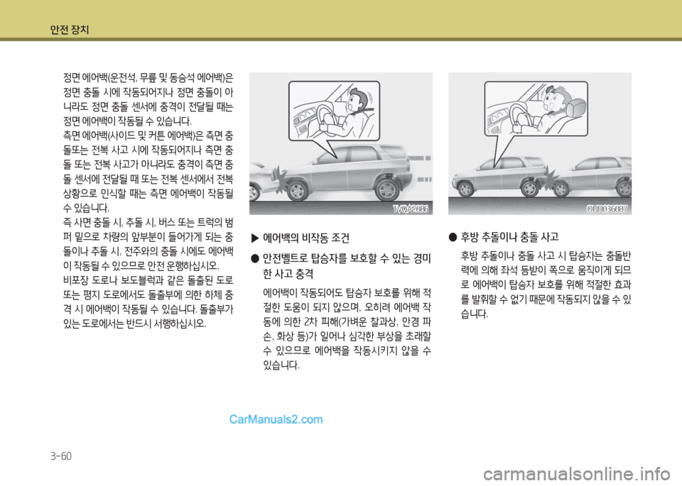 Hyundai Maxcruz 2016  맥스크루즈 NC - 사용 설명서 (in Korean) 안전 장치
3-60
 정면 에어백(운전석, 무릎 및 동승석 에어백)은 
정면 충돌 시에 작동되어지나 정면 충돌이 아
니라도 정면 충돌 센서에 충격이 전달될 