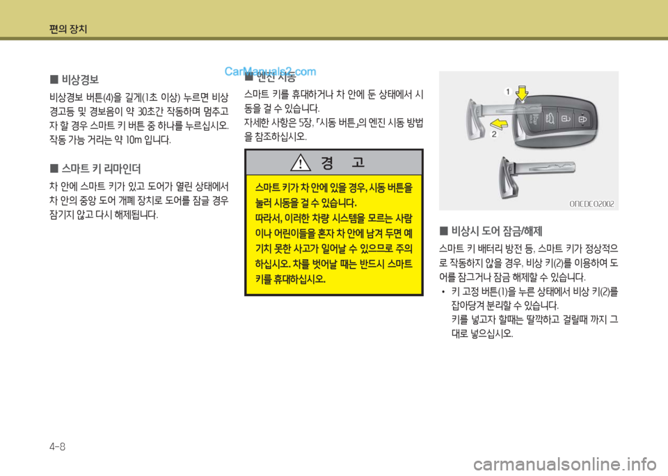 Hyundai Maxcruz 2016  맥스크루즈 NC - 사용 설명서 (in Korean) 편의 장치
4-8
 0엔진 시동
스마트 키를 휴대하거나 차 안에 둔 상태에서 시
동을 걸 수 있습니다.
자세한 사항은 5장, 「시동 버튼」의 엔진 시동 방법
