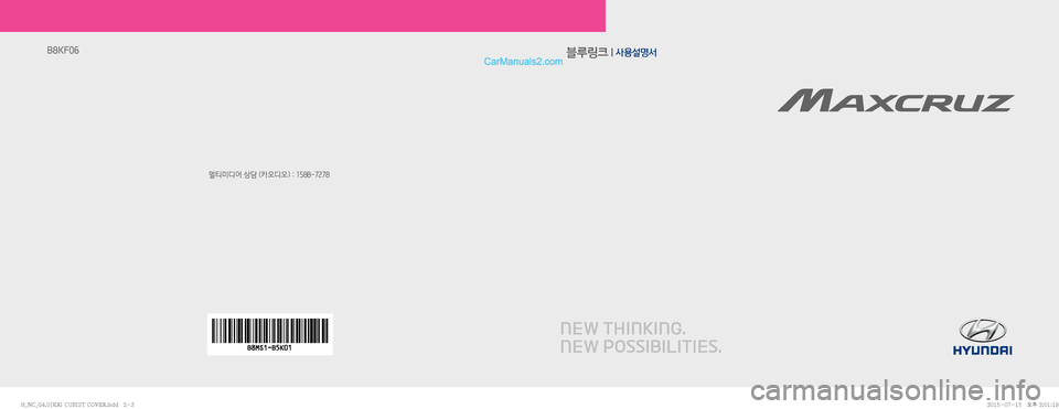 Hyundai Maxcruz 2015  맥스크루즈 표준4 블루링크, UVO (in Korean) 블루링크 l 사용설명서
멀티미디어 상담 (카오디오) : 1588-7278
B8KF06
�)�@�/�$�@�(����<�,�3�>��$�6�#�*�4�5��$�0�7�&�3��J�O�E�E������
�)�@�/�$�@�(����<�,�3�>��$�6�#�*�